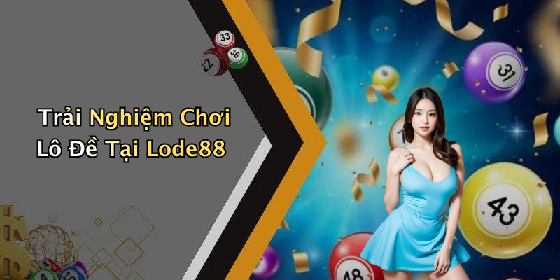 Trải Nghiệm Chơi Lô Đề Tại Lode88