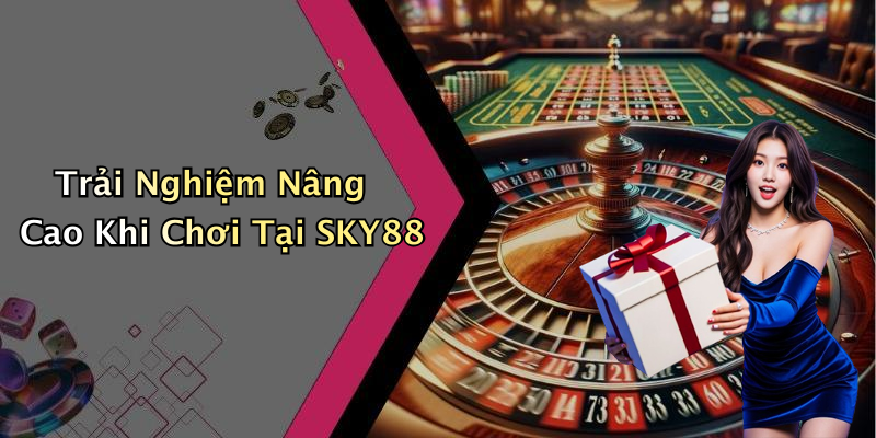 Trải Nghiệm Nâng Cao Khi Chơi Tại SKY88
