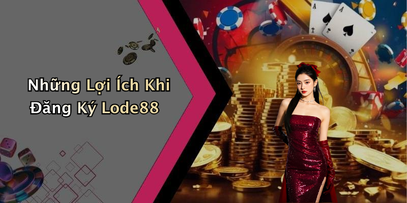 Những Lợi Ích Khi Đăng Ký Lode88