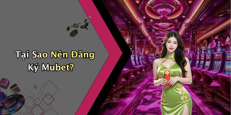 Tại Sao Nên Đăng Ký Mubet?