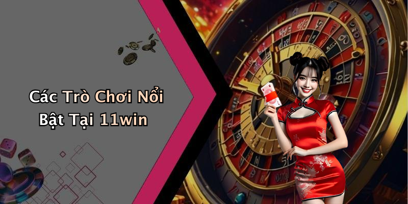 Các Trò Chơi Nổi Bật Tại 11win