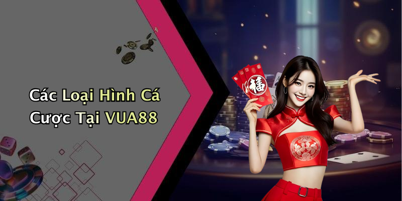 Các Loại Hình Cá Cược Tại VUA88