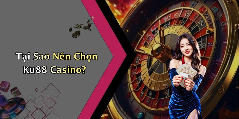 Tại Sao Nên Chọn Ku88 Casino?