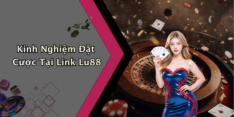 Kinh Nghiệm Đặt Cược Tại Link Lu88