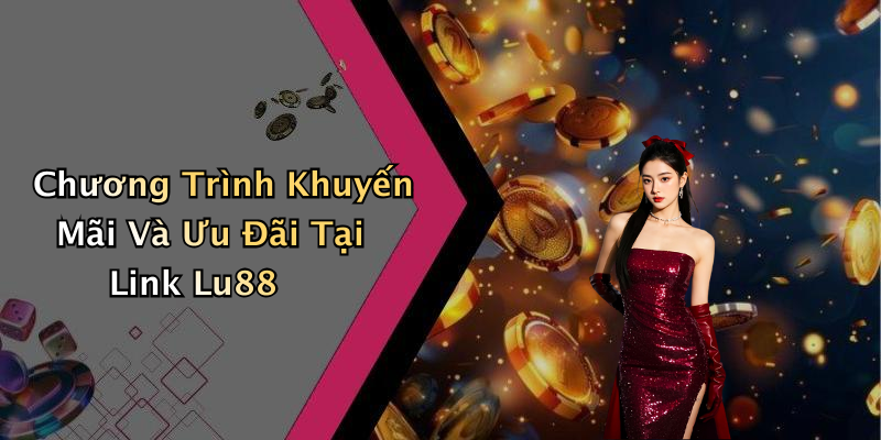 Chương Trình Khuyến Mãi Và Ưu Đãi Tại Link Lu88