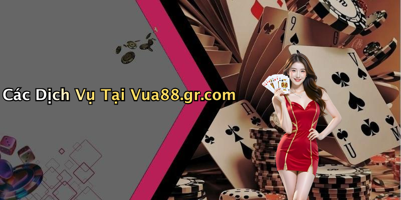 Các Dịch Vụ Tại Vua88.gr.com