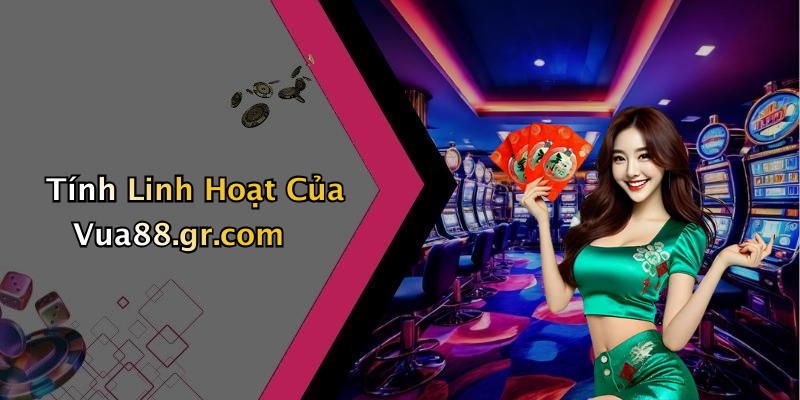 Tính Linh Hoạt Của Vua88.gr.com