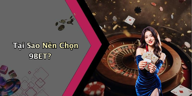 Tại Sao Nên Chọn 9BET?