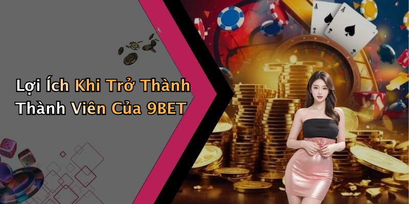Lợi Ích Khi Trở Thành Thành Viên Của 9BET