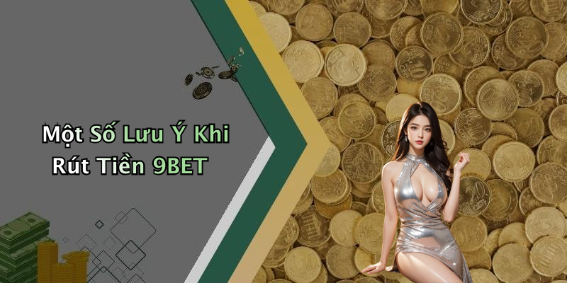Một Số Lưu Ý Khi Rút Tiền 9BET