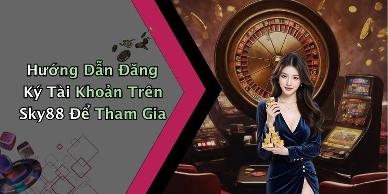 Hướng Dẫn Đăng Ký Tài Khoản Trên Sky88 Để Tham Gia