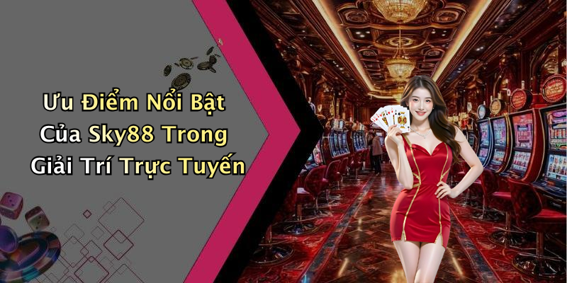 Ưu Điểm Nổi Bật Của Sky88 Trong Giải Trí Trực Tuyến