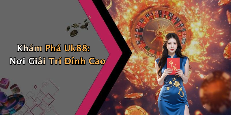 Khám Phá Uk88: Nơi Giải Trí Đỉnh Cao