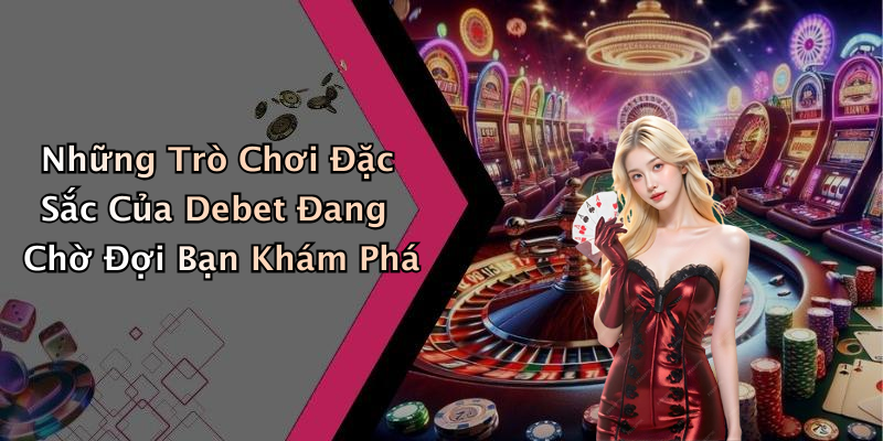 Những Trò Chơi Đặc Sắc Của Debet Đang Chờ Đợi Bạn Khám Phá