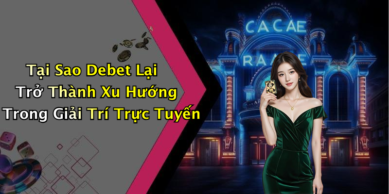 Tại Sao Debet Lại Trở Thành Xu Hướng Trong Giải Trí Trực Tuyến