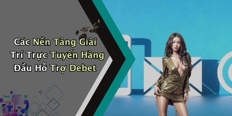 Các Nền Tảng Giải Trí Trực Tuyến Hàng Đầu Hỗ Trợ Debet