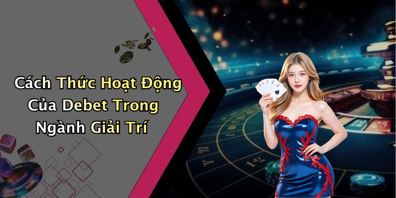 Cách Thức Hoạt Động Của Debet Trong Ngành Giải Trí