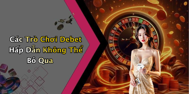 Các Trò Chơi Debet Hấp Dẫn Không Thể Bỏ Qua