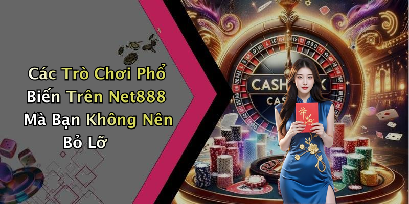 Các Trò Chơi Phổ Biến Trên Net888 Mà Bạn Không Nên Bỏ Lỡ