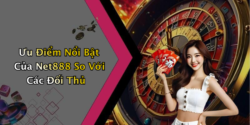 Ưu Điểm Nổi Bật Của Net888 So Với Các Đối Thủ
