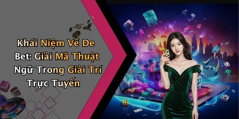 Khái Niệm Về De Bet: Giải Mã Thuật Ngữ Trong Giải Trí Trực Tuyến