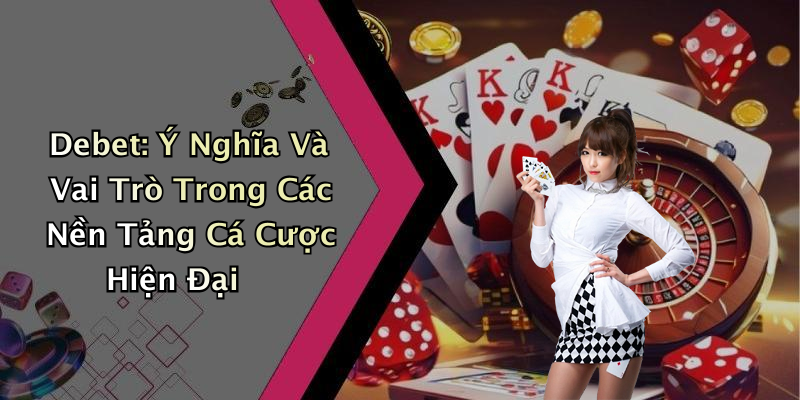 Debet: Ý Nghĩa Và Vai Trò Trong Các Nền Tảng Cá Cược Hiện Đại