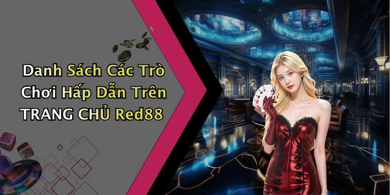 Danh Sách Các Trò Chơi Hấp Dẫn Trên TRANG CHỦ Red88