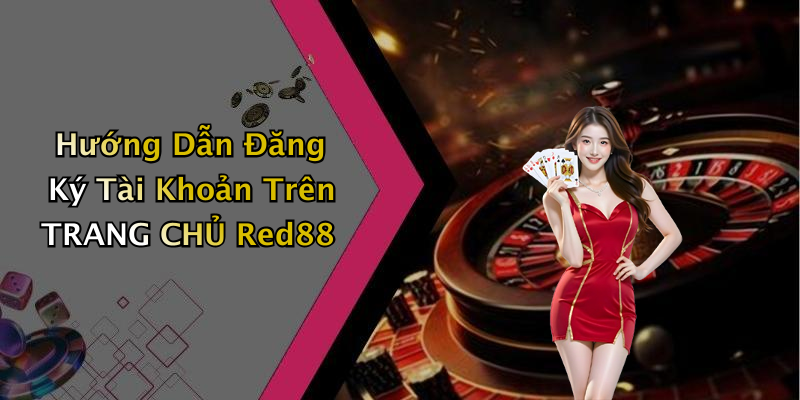 Hướng Dẫn Đăng Ký Tài Khoản Trên TRANG CHỦ Red88