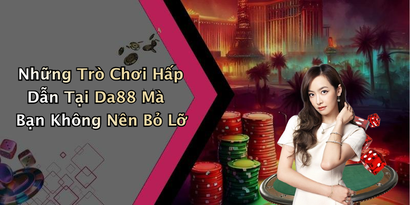 Những Trò Chơi Hấp Dẫn Tại Da88 Mà Bạn Không Nên Bỏ Lỡ
