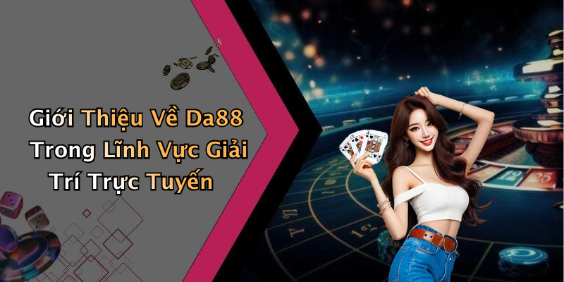 Giới Thiệu Về Da88 Trong Lĩnh Vực Giải Trí Trực Tuyến