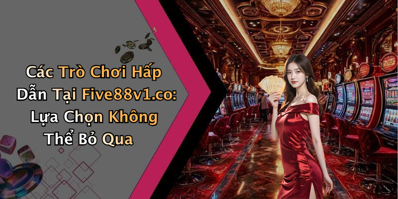 Các Trò Chơi Hấp Dẫn Tại Five88v1.co: Lựa Chọn Không Thể Bỏ Qua