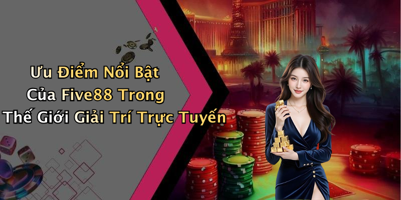 Ưu Điểm Nổi Bật Của Five88 Trong Thế Giới Giải Trí Trực Tuyến