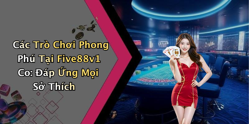 Các Trò Chơi Phong Phú Tại Five88v1 Co: Đáp Ứng Mọi Sở Thích