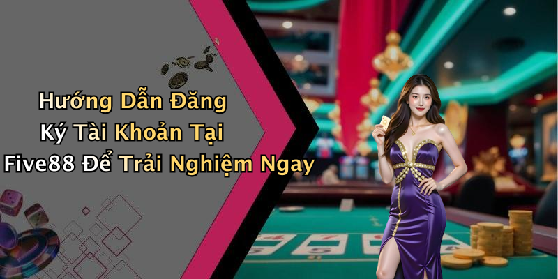 Hướng Dẫn Đăng Ký Tài Khoản Tại Five88 Để Trải Nghiệm Ngay
