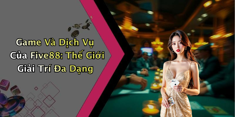 Game Và Dịch Vụ Của Five88: Thế Giới Giải Trí Đa Dạng