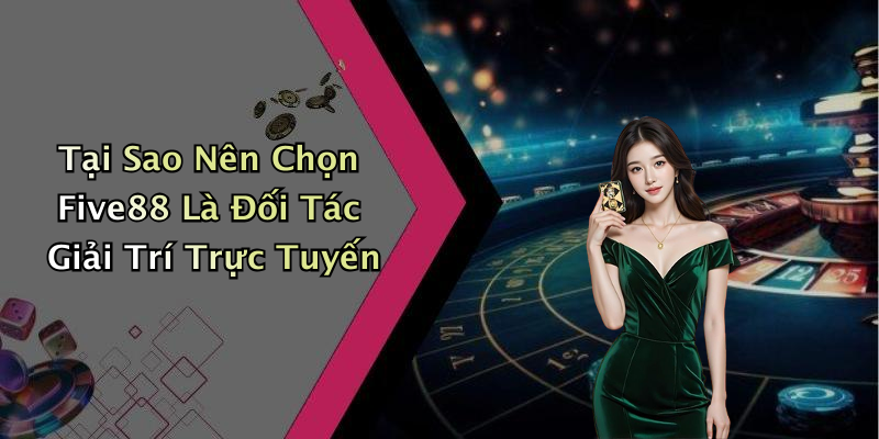Tại Sao Nên Chọn Five88 Là Đối Tác Giải Trí Trực Tuyến