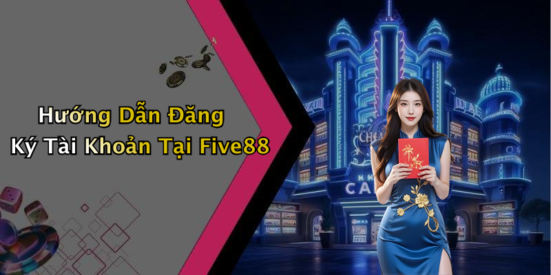Hướng Dẫn Đăng Ký Tài Khoản Tại Five88