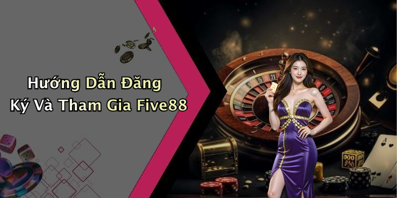 Hướng Dẫn Đăng Ký Và Tham Gia Five88