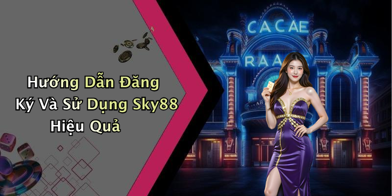 Hướng Dẫn Đăng Ký Và Sử Dụng Sky88 Hiệu Quả