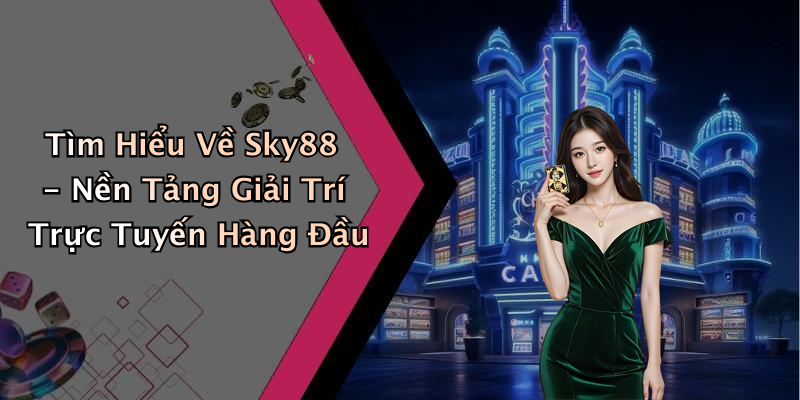 Tìm Hiểu Về Sky88 - Nền Tảng Giải Trí Trực Tuyến Hàng Đầu