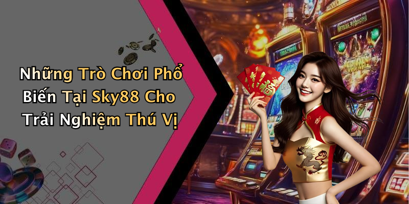 Những Trò Chơi Phổ Biến Tại Sky88 Cho Trải Nghiệm Thú Vị