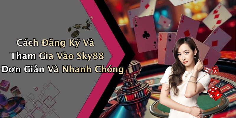 Cách Đăng Ký Và Tham Gia Vào Sky88 Đơn Giản Và Nhanh Chóng
