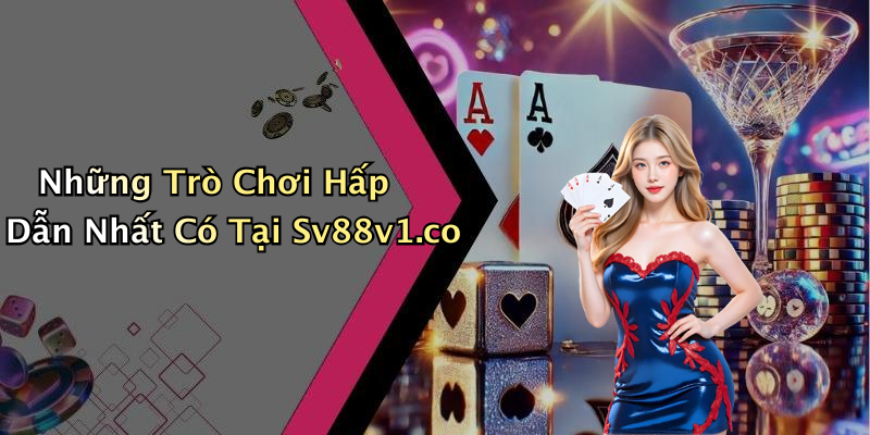 Những Trò Chơi Hấp Dẫn Nhất Có Tại Sv88v1.co