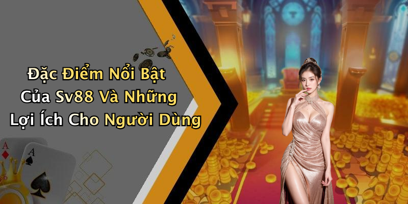 Đặc Điểm Nổi Bật Của Sv88 Và Những Lợi Ích Cho Người Dùng