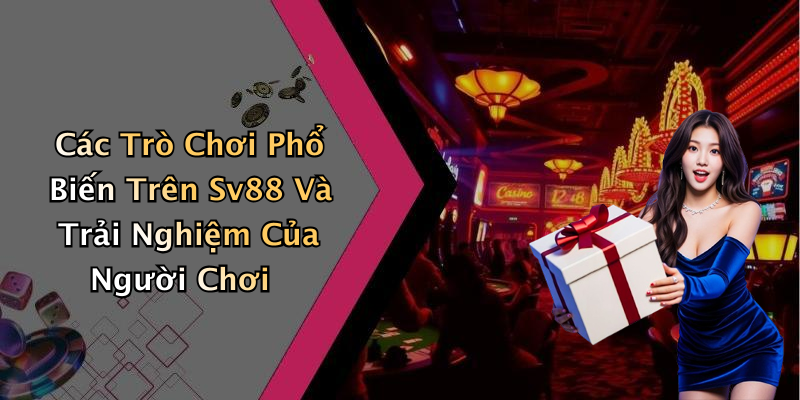 Các Trò Chơi Phổ Biến Trên Sv88 Và Trải Nghiệm Của Người Chơi