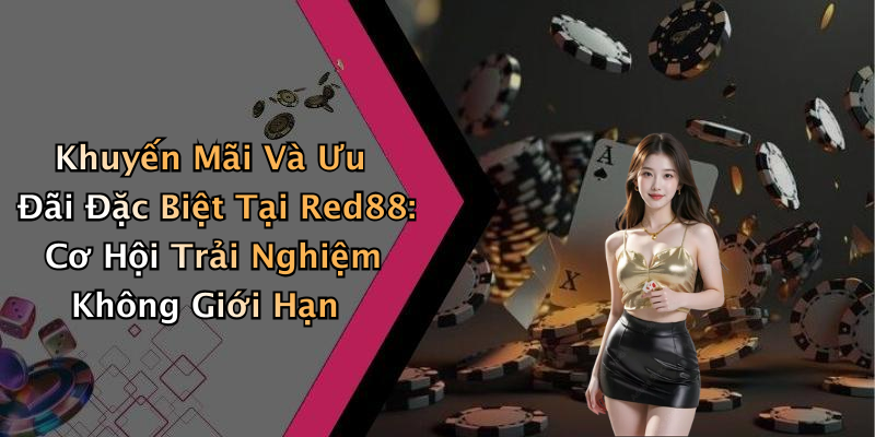 Khuyến Mãi Và Ưu Đãi Đặc Biệt Tại Red88: Cơ Hội Trải Nghiệm Không Giới Hạn