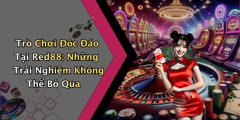 Trò Chơi Độc Đáo Tại Red88: Những Trải Nghiệm Không Thể Bỏ Qua
