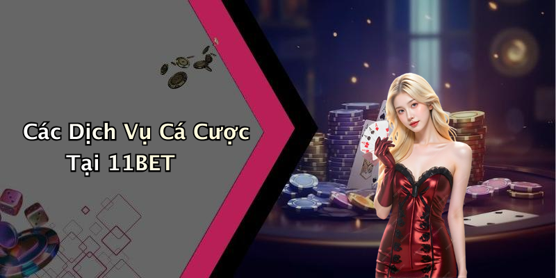 Các Dịch Vụ Cá Cược Tại 11BET