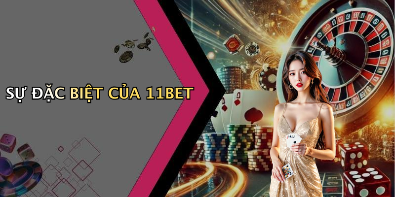 SỰ ĐẶC BIỆT CỦA 11BET