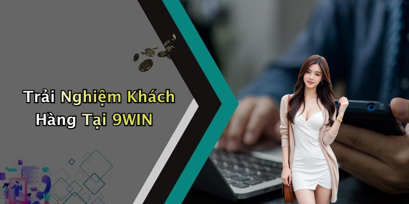 Trải Nghiệm Khách Hàng Tại 9WIN